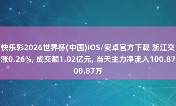 快乐彩2026世界杯(中国)IOS/安卓官方下载 浙江交科涨0.26%， 成交额1.02亿元， 当天主力净流入100.87万