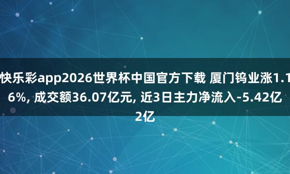 快乐彩app2026世界杯中国官方下载 厦门钨业涨1.16%， 成交额36.07亿元， 近3日主力净流入-5.42亿