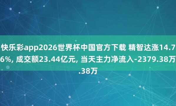快乐彩app2026世界杯中国官方下载 精智达涨14.76%， 成交额23.44亿元， 当天主力净流入-2379.38万