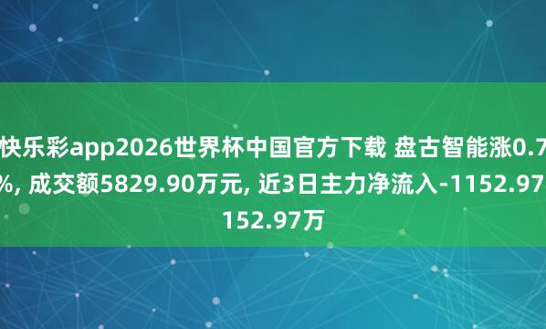 快乐彩app2026世界杯中国官方下载 盘古智能涨0.76%， 成交额5829.90万元， 近3日主力净流入-1152.97万