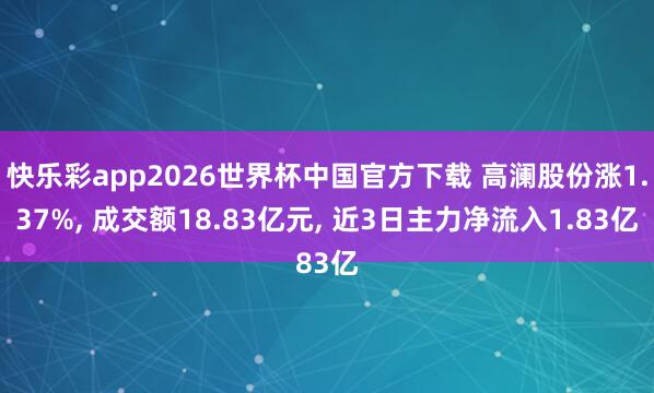快乐彩app2026世界杯中国官方下载 高澜股份涨1.37%， 成交额18.83亿元， 近3日主力净流入1.83亿
