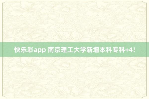 快乐彩app 南京理工大学新增本科专科+4!