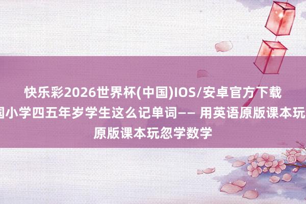 快乐彩2026世界杯(中国)IOS/安卓官方下载 好意思国小学四五年岁学生这么记单词—— 用英语原版课本玩忽学数学