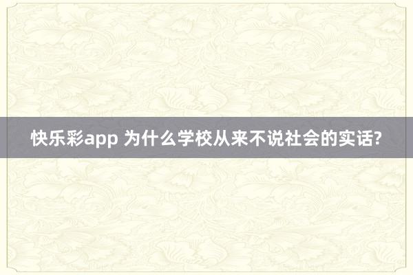 快乐彩app 为什么学校从来不说社会的实话?