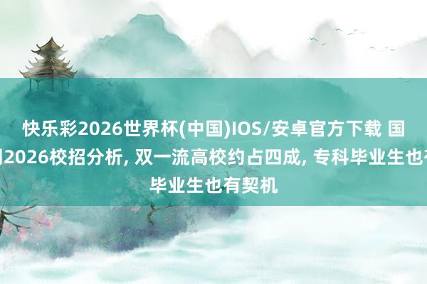 快乐彩2026世界杯(中国)IOS/安卓官方下载 国度电网2026校招分析， 双一流高校约占四成， 专科毕业生也有契机