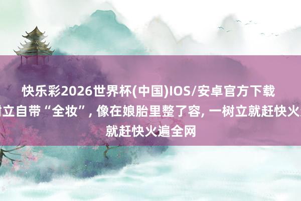快乐彩2026世界杯(中国)IOS/安卓官方下载 宝宝树立自带“全妆”， 像在娘胎里整了容， 一树立就赶快火遍全网