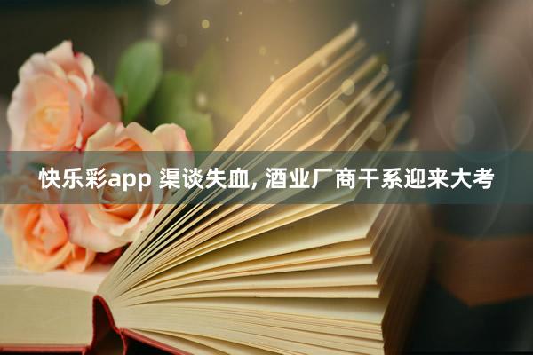 快乐彩app 渠谈失血， 酒业厂商干系迎来大考