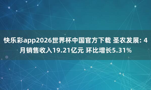 快乐彩app2026世界杯中国官方下载 圣农发展: 4月销售收入19.21亿元 环比增长5.31%