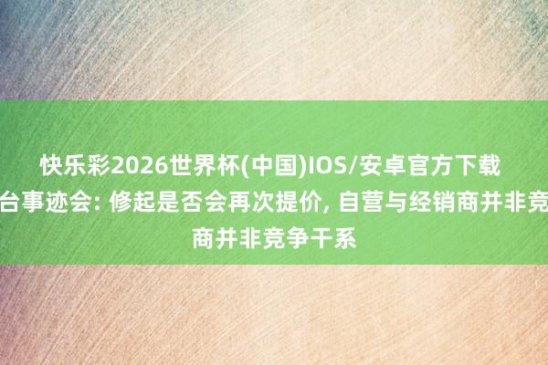 快乐彩2026世界杯(中国)IOS/安卓官方下载 贵州茅台事迹会: 修起是否会再次提价， 自营与经销商并非竞争干系