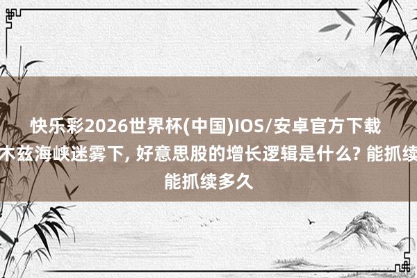 快乐彩2026世界杯(中国)IOS/安卓官方下载 霍尔木兹海峡迷雾下， 好意思股的增长逻辑是什么? 能抓续多久