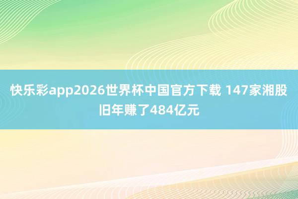 快乐彩app2026世界杯中国官方下载 147家湘股旧年赚了484亿元