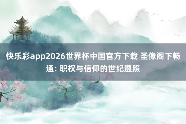 快乐彩app2026世界杯中国官方下载 圣像阁下畅通: 职权与信仰的世纪遵照