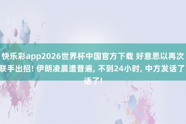快乐彩app2026世界杯中国官方下载 好意思以再次联手出招! 伊朗凌晨遭普遍， 不到24小时， 中方发话了!