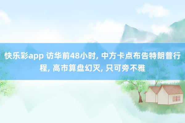 快乐彩app 访华前48小时， 中方卡点布告特朗普行程， 高市算盘幻灭， 只可旁不雅