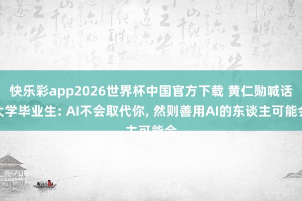 快乐彩app2026世界杯中国官方下载 黄仁勋喊话大学毕业生: AI不会取代你, 然则善用AI的东谈主可能会