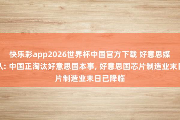 快乐彩app2026世界杯中国官方下载 好意思媒早已承认: 中国正淘汰好意思国本事， 好意思国芯片制造业末日已降临