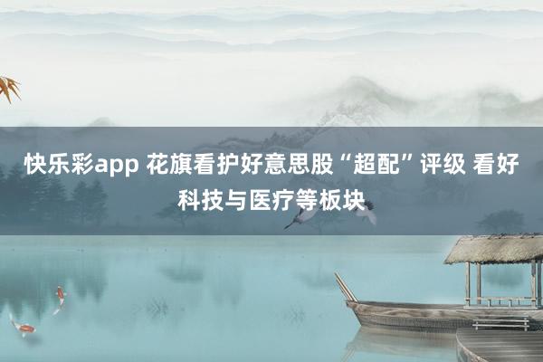 快乐彩app 花旗看护好意思股“超配”评级 看好科技与医疗等板块