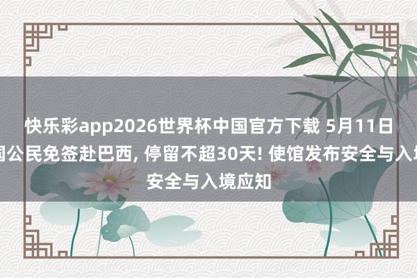 快乐彩app2026世界杯中国官方下载 5月11日起中国公民免签赴巴西， 停留不超30天! 使馆发布安全与入境应知