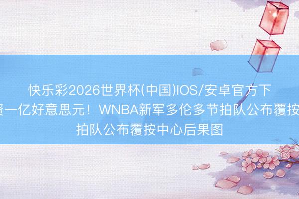 快乐彩2026世界杯(中国)IOS/安卓官方下载 预测耗资一亿好意思元！WNBA新军多伦多节拍队公布覆按中心后果图