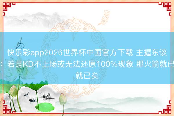 快乐彩app2026世界杯中国官方下载 主握东谈主：若是KD不上场或无法还原100%现象 那火箭就已矣
