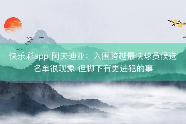 快乐彩app 阿夫迪亚：入围跨越最快球员候选名单很现象 但脚下有更进犯的事