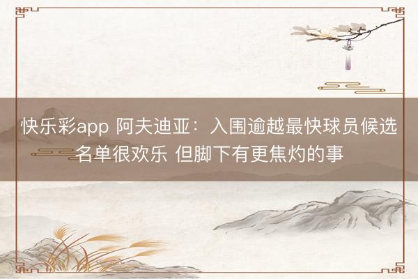 快乐彩app 阿夫迪亚：入围逾越最快球员候选名单很欢乐 但脚下有更焦灼的事