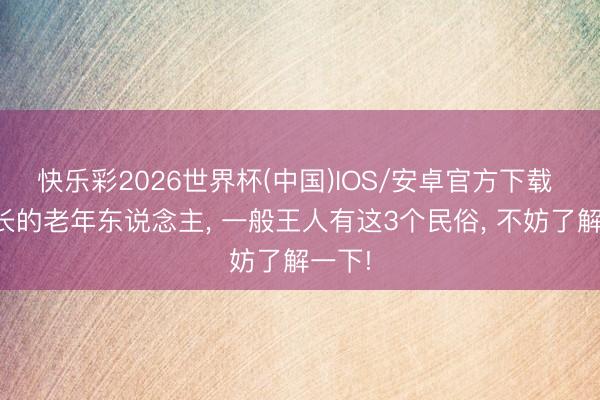 快乐彩2026世界杯(中国)IOS/安卓官方下载 寿命长的老年东说念主， 一般王人有这3个民俗， 不妨了解一下!