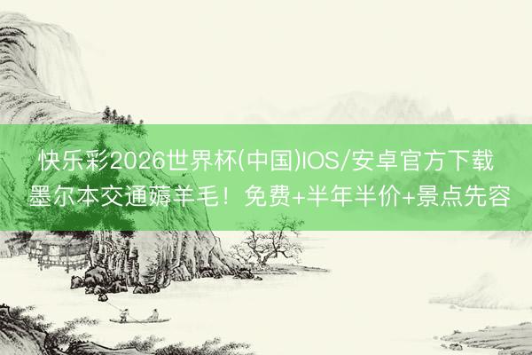 快乐彩2026世界杯(中国)IOS/安卓官方下载 墨尔本交通薅羊毛！免费+半年半价+景点先容