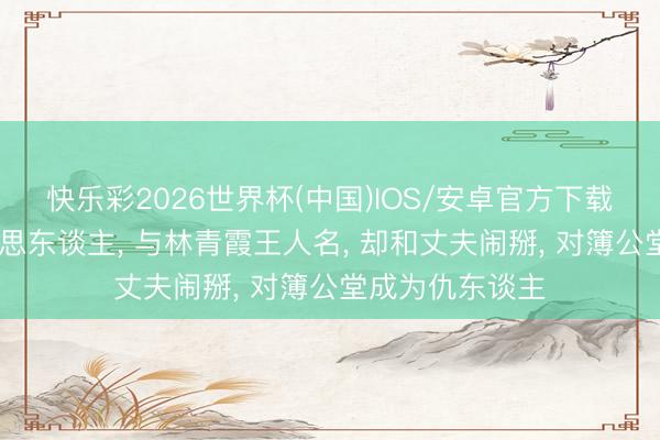 快乐彩2026世界杯(中国)IOS/安卓官方下载 台湾第一好意思东谈主， 与林青霞王人名， 却和丈夫闹掰， 对簿公堂成为仇东谈主