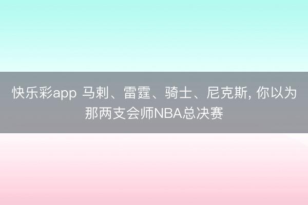 快乐彩app 马剌、雷霆、骑士、尼克斯，<a href=