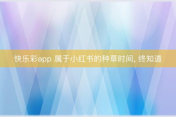 快乐彩app 属于小红书的种草时间， 终知道