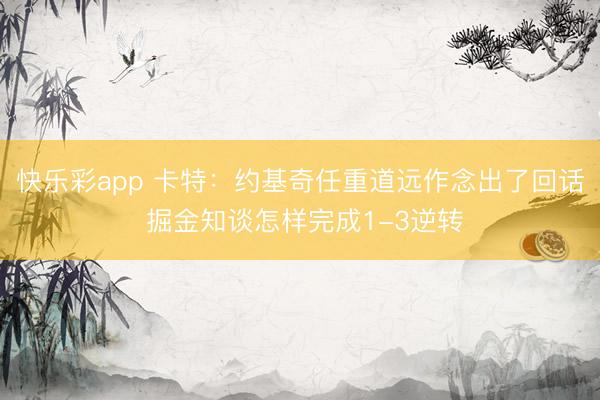 快乐彩app 卡特：约基奇任重道远作念出了回话 掘金知谈怎样完成1-3逆转