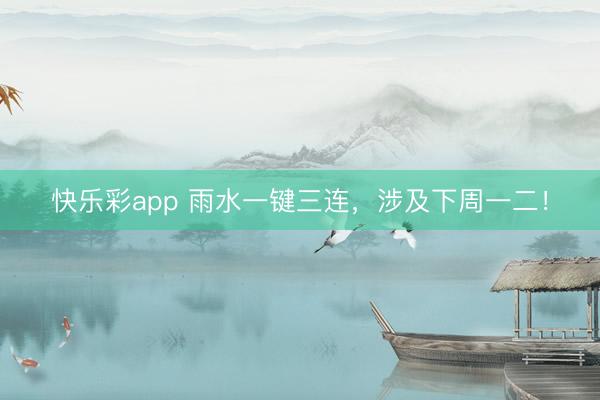 快乐彩app 雨水一键三连，涉及下周一二！