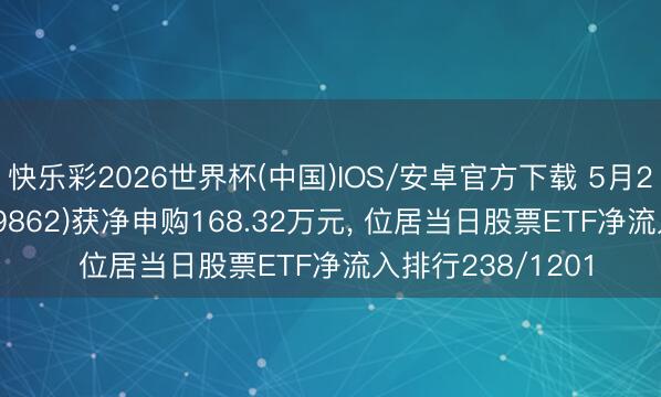 快乐彩2026世界杯(中国)IOS/安卓官方下载 5月22日食物ETF(159862)获净申购168.32万元， 位居当日股票ETF净流入排行238/1201