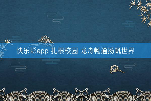 快乐彩app 扎根校园 龙舟畅通扬帆世界