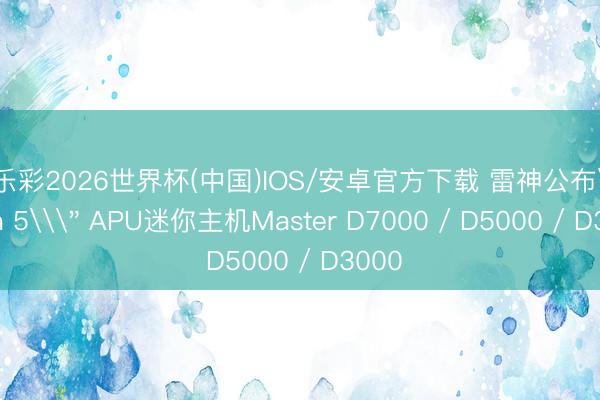 快乐彩2026世界杯(中国)IOS/安卓官方下载 雷神公布\