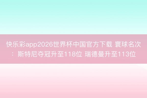 快乐彩app2026世界杯中国官方下载 寰球名次：斯特尼夺冠升至118位 瑞德曼升至113位