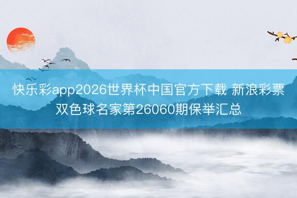 快乐彩app2026世界杯中国官方下载 新浪彩票双色球名家第26060期保举汇总
