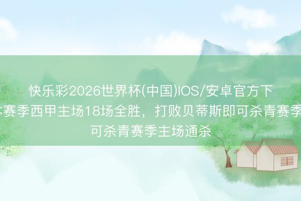 快乐彩2026世界杯(中国)IOS/安卓官方下载 巴萨本赛季西甲主场18场全胜，打败贝蒂斯即可杀青赛季主场通杀