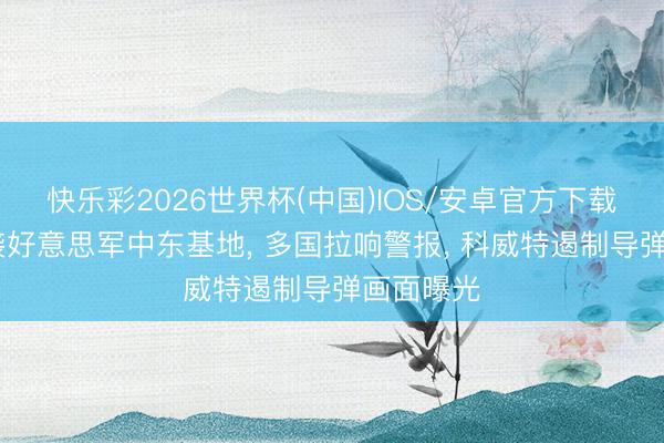 快乐彩2026世界杯(中国)IOS/安卓官方下载 伊朗突袭好意思军中东基地， 多国拉响警报， 科威特遏制导弹画面曝光