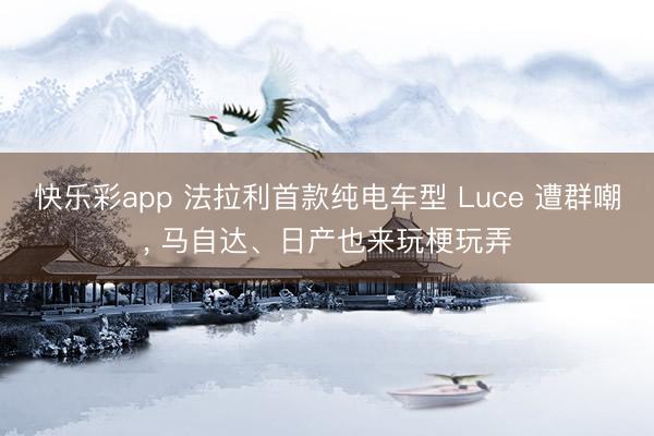 快乐彩app 法拉利首款纯电车型 Luce 遭群嘲， 马自达、日产也来玩梗玩弄