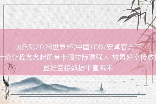 快乐彩2026世界杯(中国)IOS/安卓官方下载 追梦：杜伦让我念念起夙昔卡佩拉际遇强人 放置好空接数据平直减半