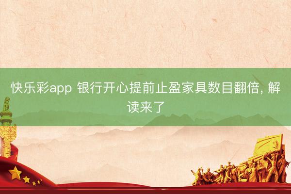 快乐彩app 银行开心提前止盈家具数目翻倍， 解读来了