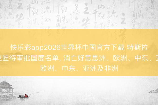 快乐彩app2026世界杯中国官方下载 特斯拉公布FSD巨匠待审批国度名单， 消亡好意思洲、欧洲、中东、亚洲及非洲