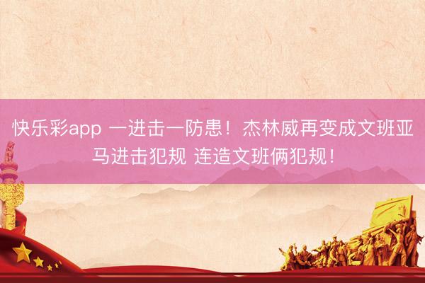 快乐彩app 一进击一防患！杰林威再变成文班亚马进击犯规 连造文班俩犯规！
