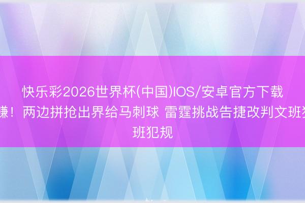 快乐彩2026世界杯(中国)IOS/安卓官方下载 血赚！两边拼抢出界给马刺球 雷霆挑战告捷改判文班犯规