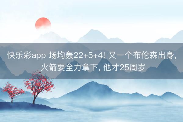 快乐彩app 场均轰22+5+4! 又一个布伦森出身， 火箭要全力拿下， 他才25周岁