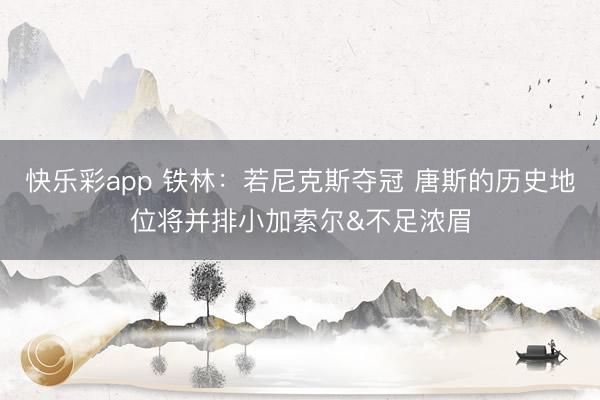 快乐彩app 铁林：若尼克斯夺冠 唐斯的历史地位将并排小加索尔&不足浓眉