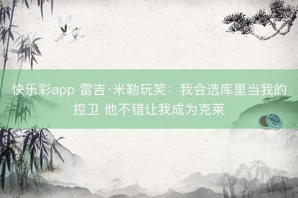 快乐彩app 雷吉·米勒玩笑：我会选库里当我的控卫 他不错让我成为克莱