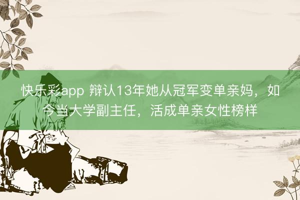 快乐彩app 辩认13年她从冠军变单亲妈，如今当大学副主任，活成单亲女性榜样